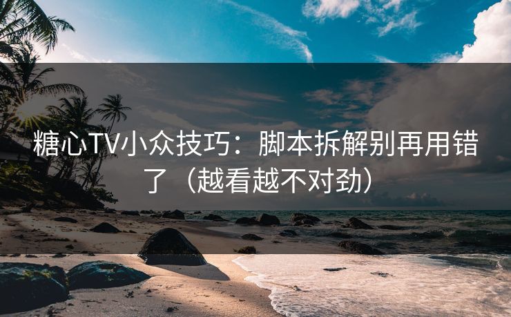 糖心TV小众技巧：脚本拆解别再用错了（越看越不对劲）